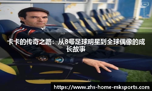 卡卡的传奇之路：从8号足球明星到全球偶像的成长故事