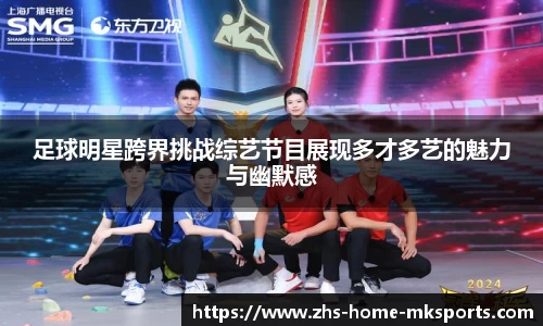 足球明星跨界挑战综艺节目展现多才多艺的魅力与幽默感