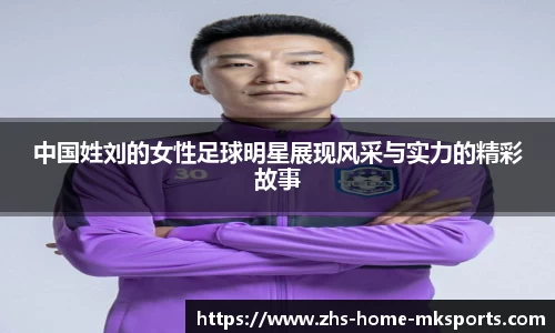 中国姓刘的女性足球明星展现风采与实力的精彩故事